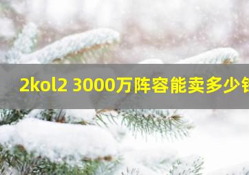 2kol2 3000万阵容能卖多少钱